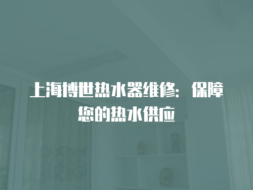上海博世熱水器維修：保障您的熱水供應
