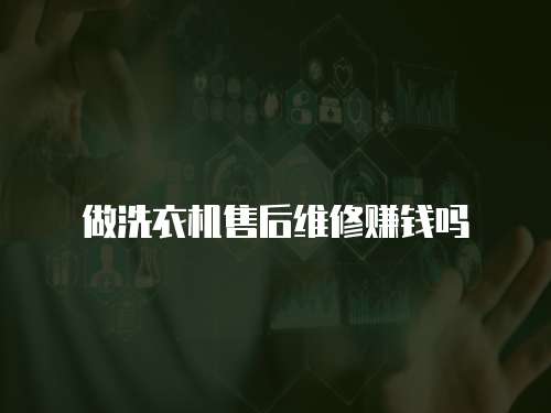 做洗衣機(jī)售后維修賺錢嗎