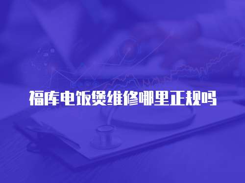 福庫電飯煲維修哪里正規(guī)嗎