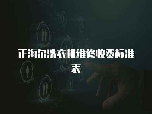 正海爾洗衣機維修收費標準表