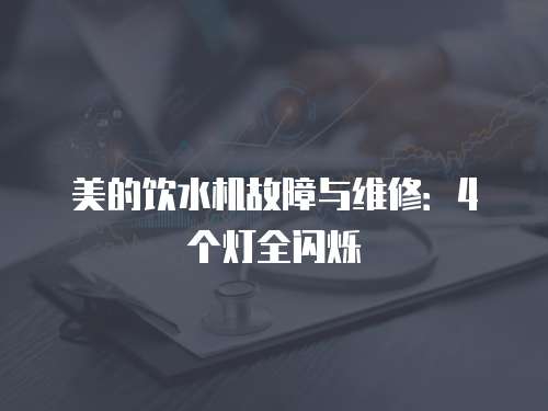 美的飲水機(jī)故障與維修：4個(gè)燈全閃爍