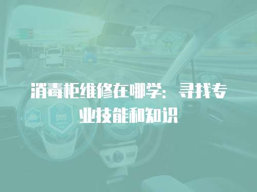 消毒柜維修在哪學：尋找專業技能和知識
