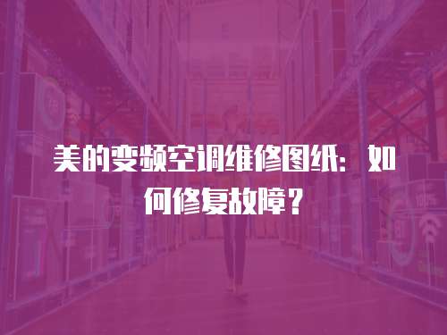 美的變頻空調維修圖紙：如何修復故障？