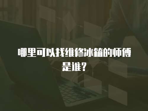 哪里可以找維修冰箱的師傅是誰？