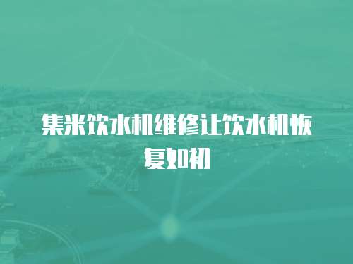 集米飲水機維修讓飲水機恢復如初