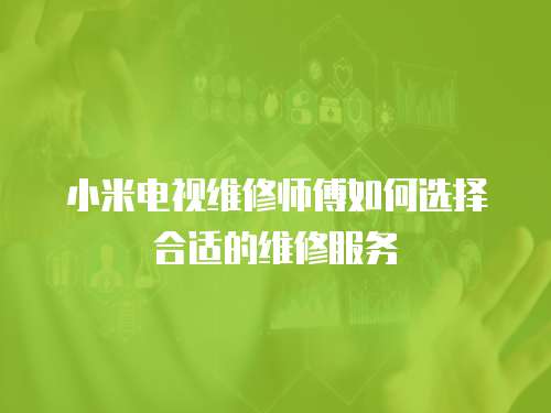 小米電視維修師傅如何選擇合適的維修服務