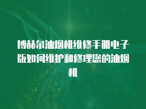 博赫爾油煙機維修手冊電子版如何維護和修理您的油煙機