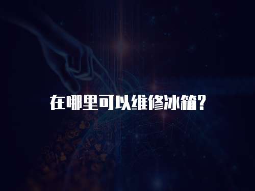 在哪里可以維修冰箱？