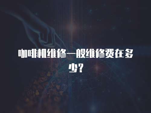 咖啡機維修一般維修費在多少？