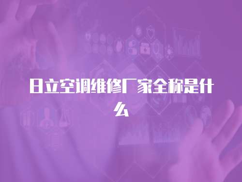 日立空調維修廠家全稱是什么