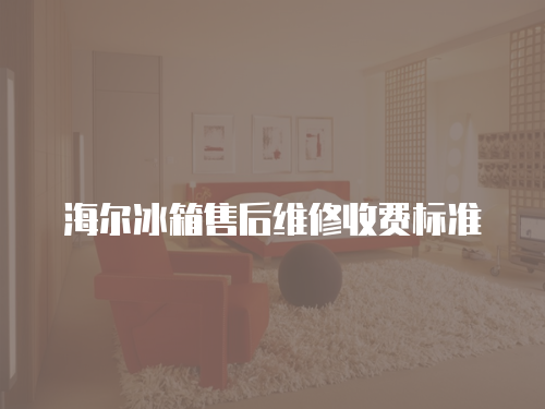 海爾冰箱售后維修收費(fèi)標(biāo)準(zhǔn)