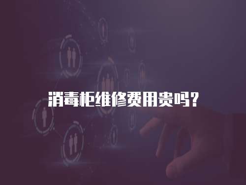 消毒柜維修費用貴嗎？