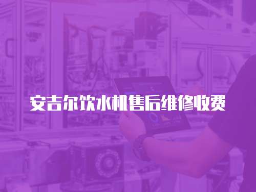 安吉爾飲水機售后維修收費