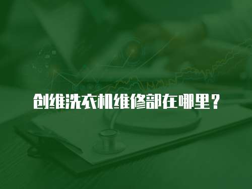 創維洗衣機維修部在哪里？