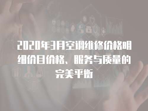 2020年3月空調維修價格明細價目價格、服務與質量的完美平衡