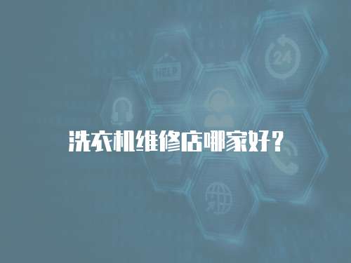 洗衣機維修店哪家好？
