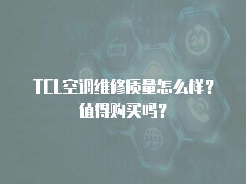 TCL空調維修質量怎么樣？值得購買嗎？