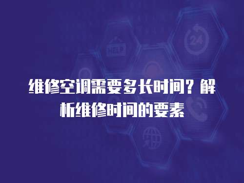 維修空調需要多長時間？解析維修時間的要素