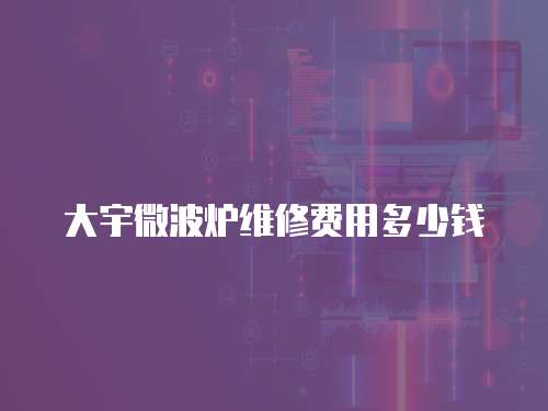 大宇微波爐維修費(fèi)用多少錢