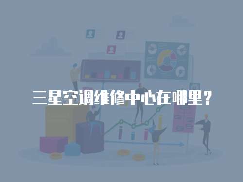 三星空調(diào)維修中心在哪里？