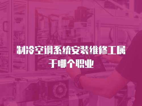 制冷空調系統安裝維修工屬于哪個職業