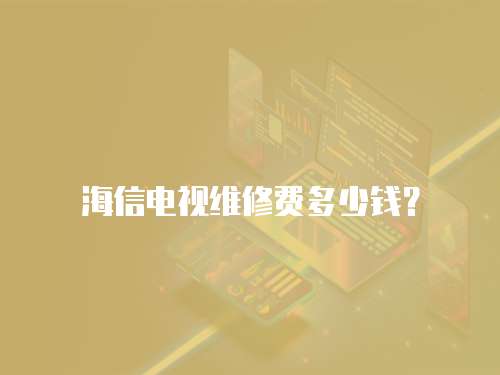 海信電視維修費多少錢？