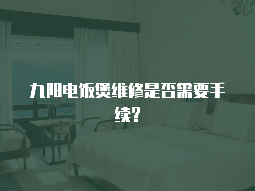 九陽電飯煲維修是否需要手續？