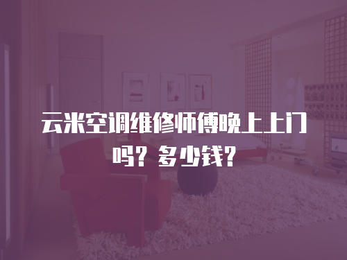 云米空調維修師傅晚上上門嗎？多少錢？