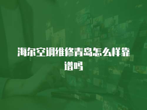 海爾空調維修青島怎么樣靠譜嗎