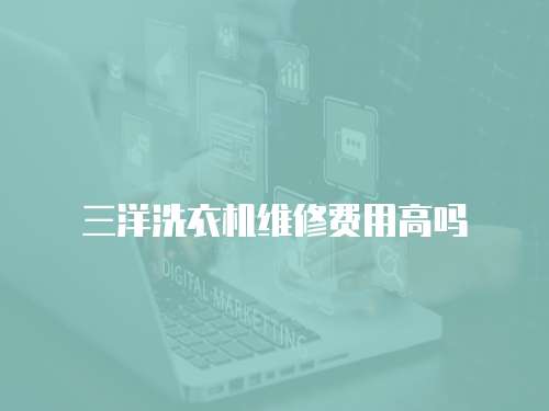 三洋洗衣機(jī)維修費(fèi)用高嗎