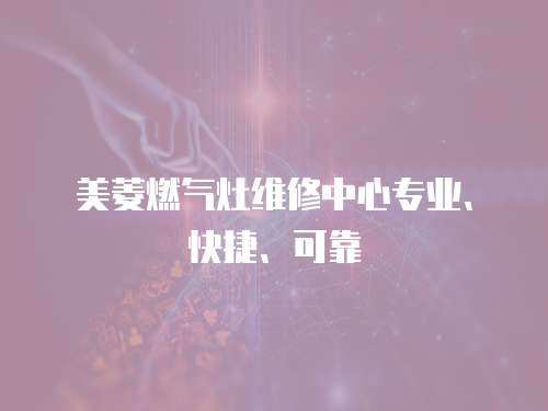 美菱燃氣灶維修中心專業、快捷、可靠