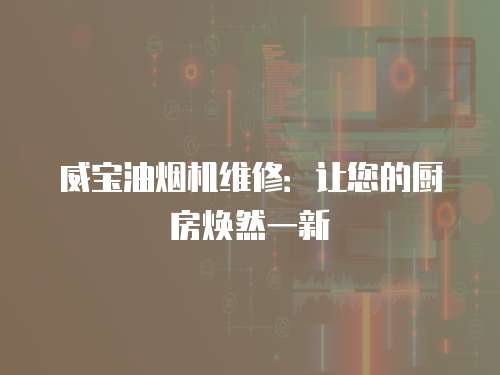 威寶油煙機維修：讓您的廚房煥然一新