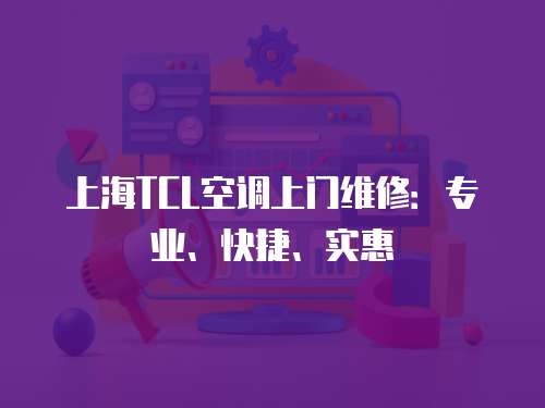 上海TCL空調上門維修：專業、快捷、實惠