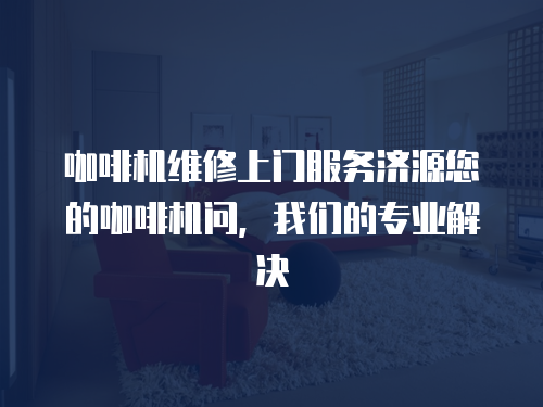 咖啡機維修上門服務濟源您的咖啡機問，我們的專業解決