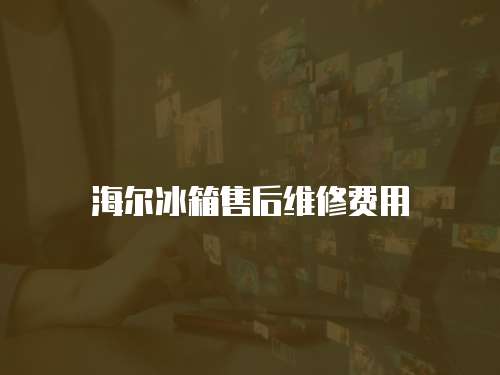 海爾冰箱售后維修費用