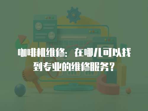 咖啡機維修：在哪兒可以找到專業的維修服務？