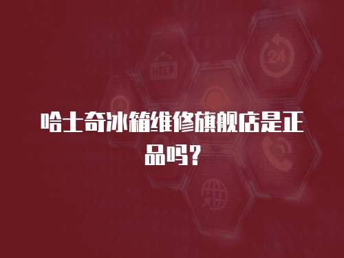 哈士奇冰箱維修旗艦店是正品嗎？