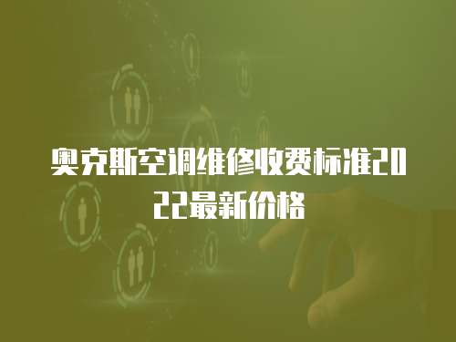 奧克斯空調維修收費標準2022最新價格