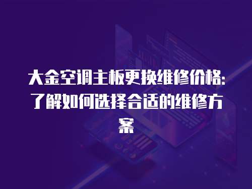 大金空調主板更換維修價格：了解如何選擇合適的維修方案