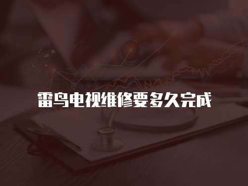雷鳥電視維修要多久完成