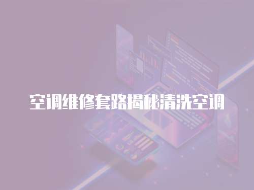 空調維修套路揭秘清洗空調