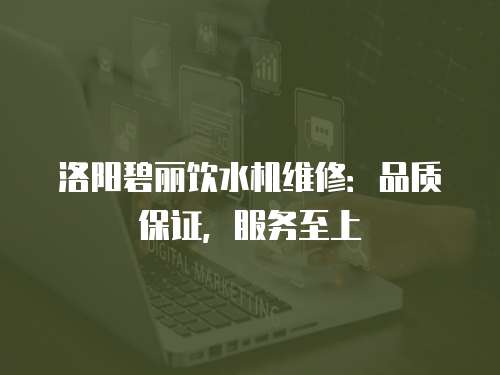洛陽碧麗飲水機維修：品質保證，服務至上