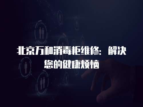 北京萬和消毒柜維修：解決您的健康煩惱