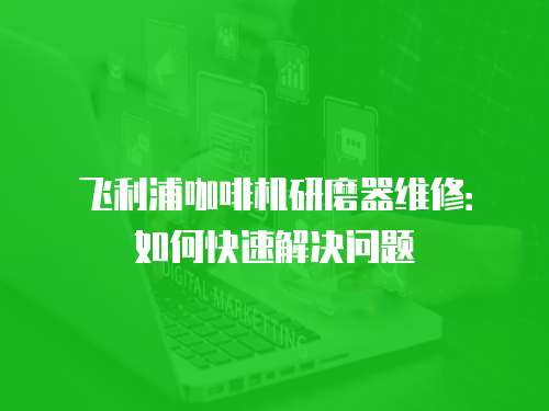 飛利浦咖啡機(jī)研磨器維修：如何快速解決問題