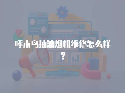 啄木鳥抽油煙機維修怎么樣？