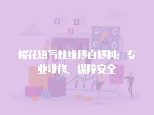 櫻花燃氣灶維修百修網：專業維修，保障安全