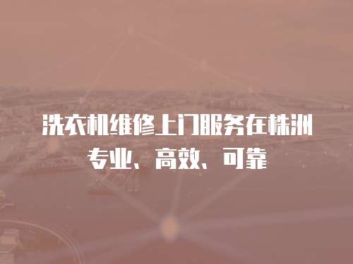 洗衣機(jī)維修上門服務(wù)在株洲專業(yè)、高效、可靠