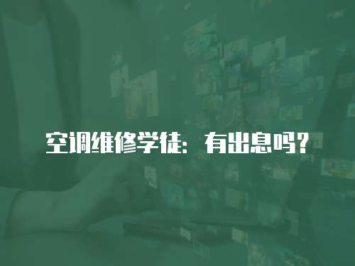 空調(diào)維修學徒：有出息嗎？