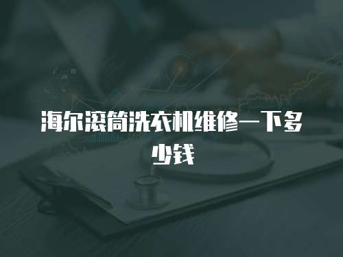 海爾滾筒洗衣機維修一下多少錢
