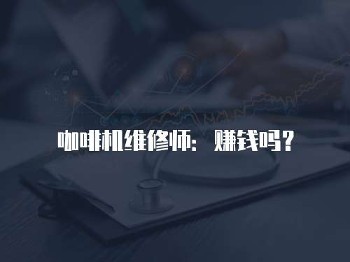 咖啡機(jī)維修師：賺錢(qián)嗎？